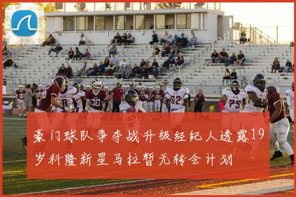豪门球队争夺战升级经纪人透露19岁科隆新星马拉暂无转会计划