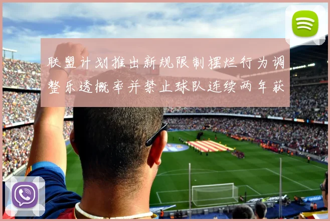 联盟计划推出新规限制摆烂行为调整乐透概率并禁止球队连续两年获得前四选秀权
