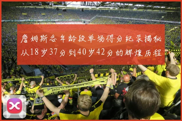詹姆斯各年龄段单场得分纪录揭秘从18岁37分到40岁42分的辉煌历程