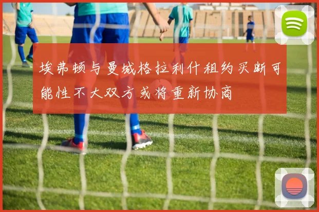 埃弗顿与曼城格拉利什租约买断可能性不大双方或将重新协商