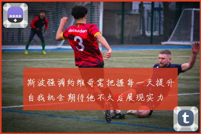 斯波强调约维奇需把握每一天提升自我机会期待他不久后展现实力