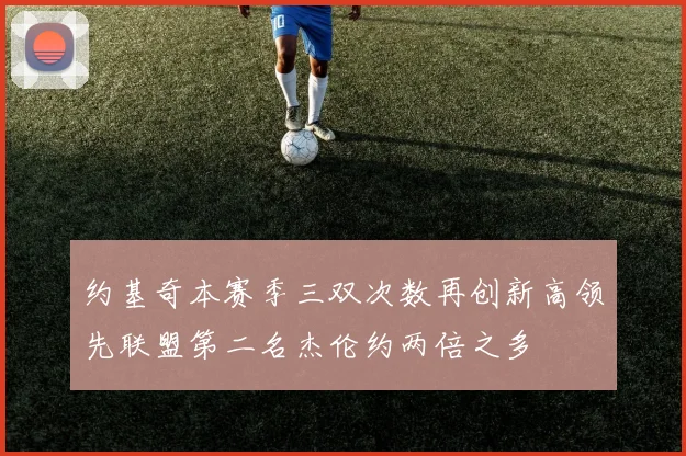 约基奇本赛季三双次数再创新高领先联盟第二名杰伦约两倍之多