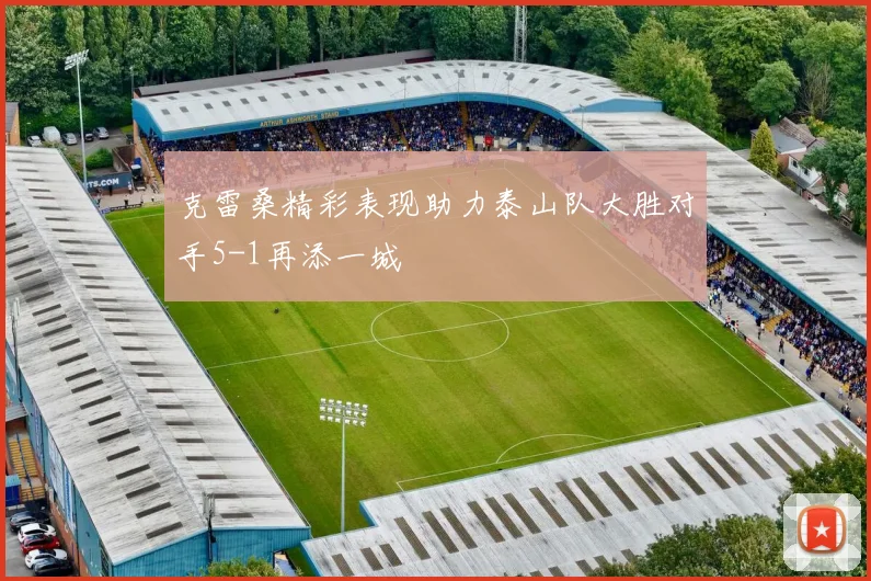 克雷桑精彩表现助力泰山队大胜对手5-1再添一城