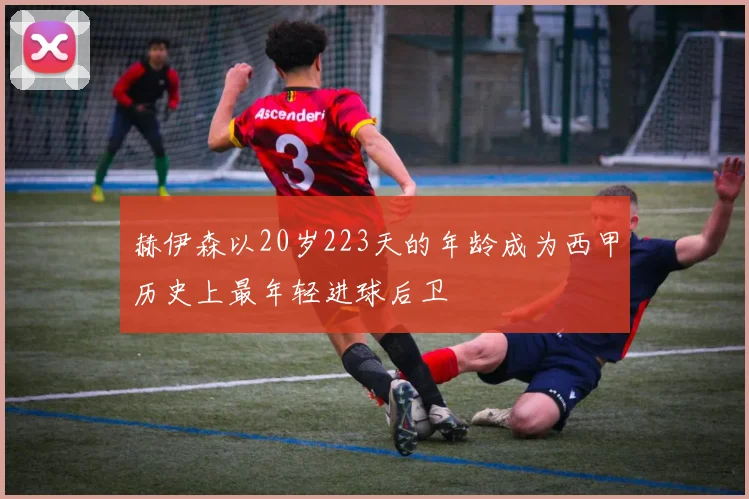 赫伊森以20岁223天的年龄成为西甲历史上最年轻进球后卫