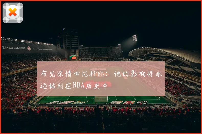 布克深情回忆科比：他的影响将永远铭刻在NBA历史中
