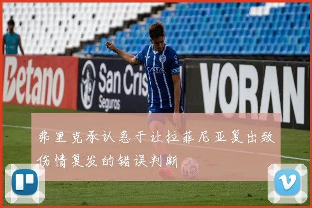 弗里克承认急于让拉菲尼亚复出致伤情复发的错误判断