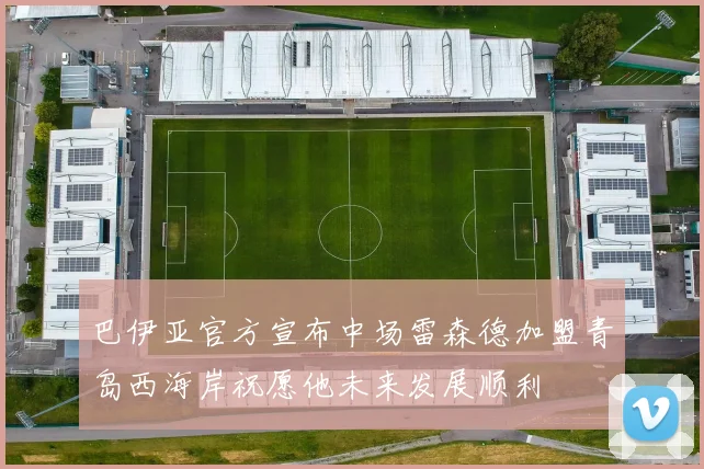 巴伊亚官方宣布中场雷森德加盟青岛西海岸祝愿他未来发展顺利