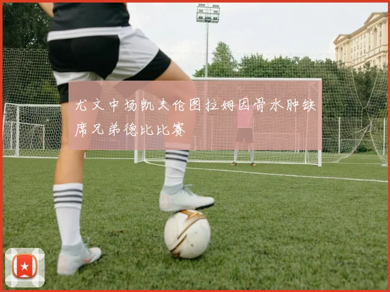 尤文中场凯夫伦图拉姆因骨水肿缺席兄弟德比比赛